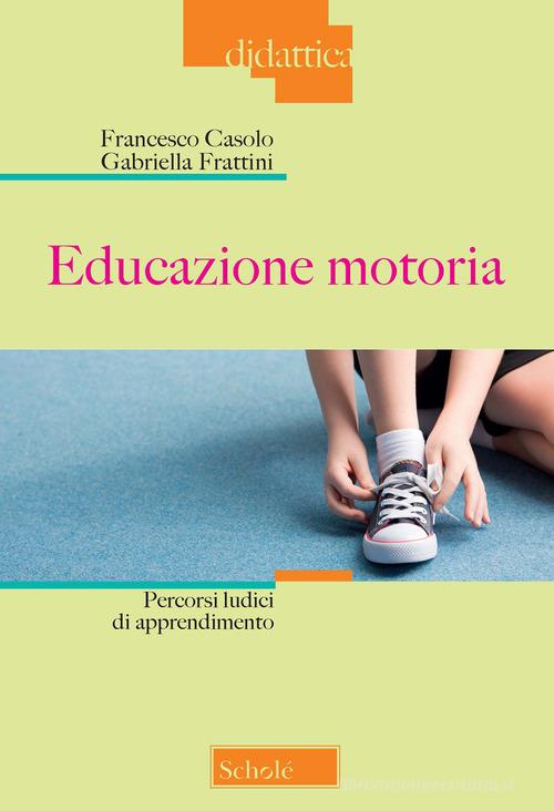 Educazione motoria. Percorsi ludici di apprendimento di Francesco Casolo, Gabriella Frattini edito da Morcelliana