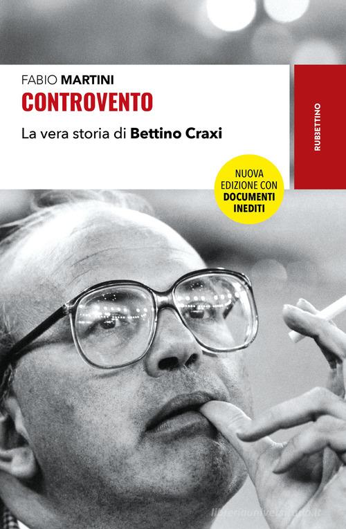 Controvento. La vera storia di Bettino Craxi. Nuova ediz. di Fabio Martini edito da Rubbettino
