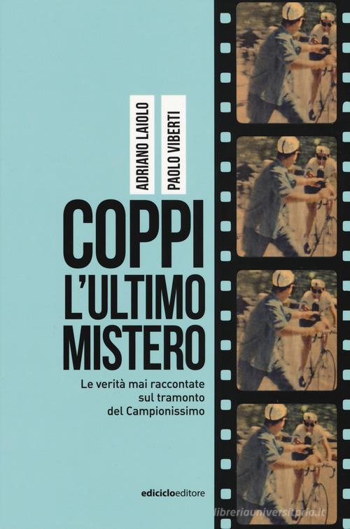 Coppi, l'ultimo mistero. Le verità mai raccontate sul tramonto del Campionissimo di Adriano Laiolo, Paolo Viberti edito da Ediciclo