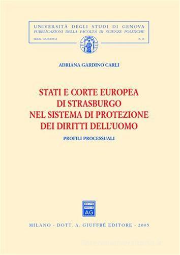 Stati e Corte europea di Strasburgo nel sistema di protezione dei diritti dell'uomo. Profili processuali di Adriana Gardino Carli edito da Giuffrè