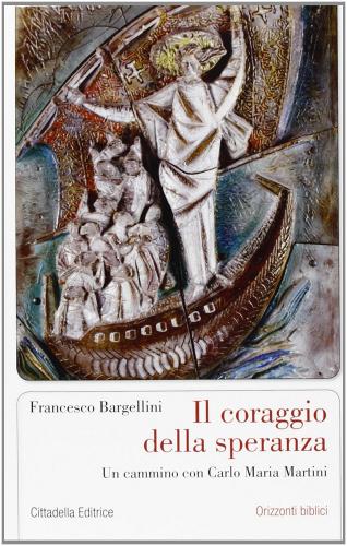 Il coraggio della speranza. Un cammino con Carlo Maria Martini di Francesco Bargellini edito da Cittadella