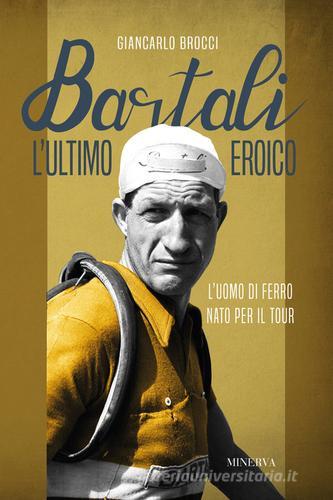 Bartali, l'ultimo eroico. L'uomo di ferro nato per il Tour di Giancarlo Brocci edito da Minerva Edizioni (Bologna)
