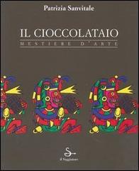 Il cioccolataio. Mestiere d'arte di Patrizia Sanvitale edito da Il Saggiatore