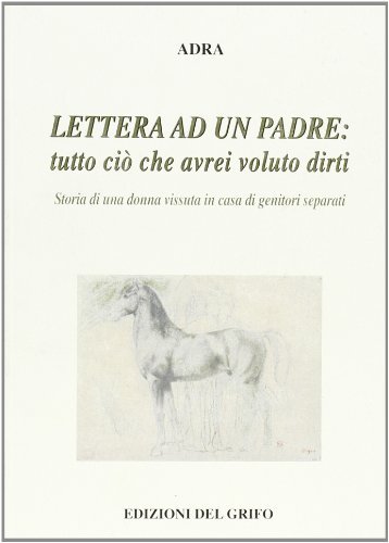 Lettere ad un padre: tutto ciò che avrei voluto dirti. Storia di una donna in casa di genitori separati di Adra edito da Edizioni del Grifo