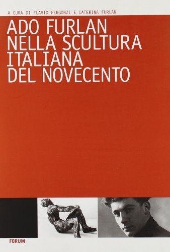 Ado Furlan nella scultura italiana del Novecento edito da Forum Edizioni