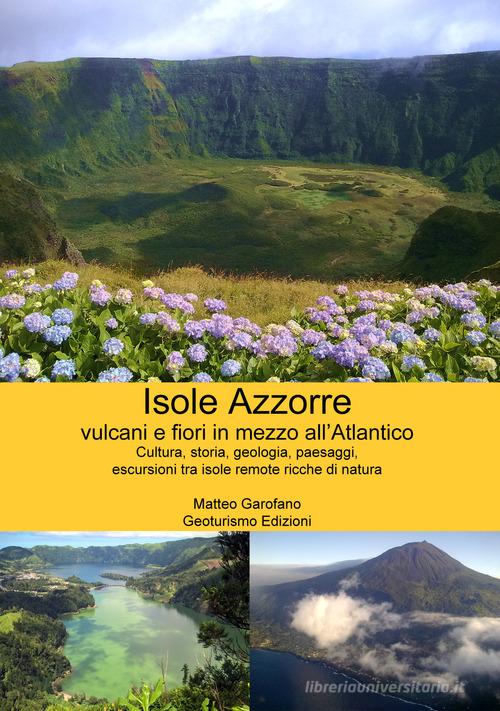 Isole Azzorre vulcani e fiori in mezzo all'Atlantico di Matteo Garofano edito da Geoturismo