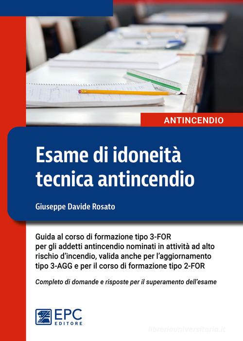 Esame di idoneità tecnica antincendio. Guida al corso di formazione tipo 3-FOR per gli addetti antincendio in attività ad alto rischio di Giuseppe Davide Rosato edito da EPC