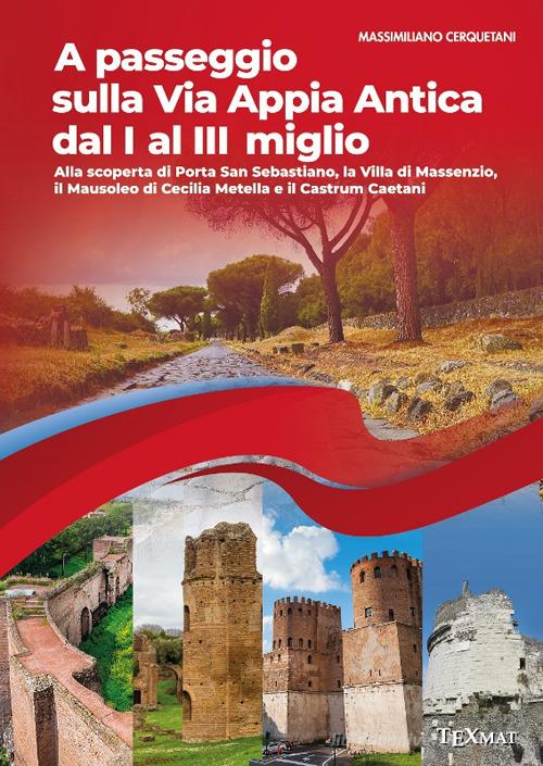 A passeggio sulla via Appia Antica dal I al III miglio. Alla scoperta di Porta San Sebastiano, la Villa di Massenzio, il Mausoleo di Cecilia Metella e il Castrum Cae di Massimiliano Cerquetani edito da Texmat