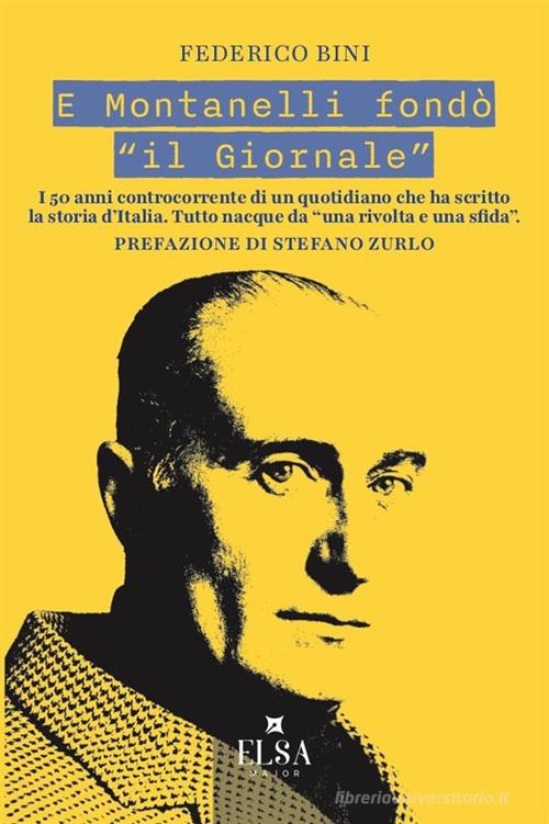 E Montanelli fondò «il Giornale». I 50 anni controcorrente di un quotidiano che ha scritto la storia d'Italia. Tutto nacque da «una rivolta e una sfida» di Federico Bini edito da Elsa Major