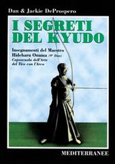 I segreti del kyudo. Insegnamenti del maestro Hideharu Onuma (9º dan) caposcuola dell'arte del tiro con l'arco giapponese di Dan De Prospero, Jackie De Prospero edito da Edizioni Mediterranee