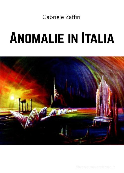 Anomalie in Italia di Gabriele Zaffiri edito da Youcanprint