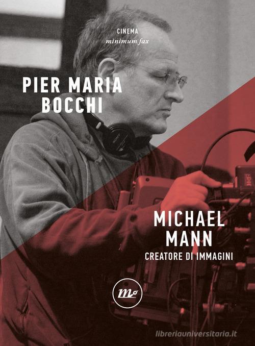 Michael Mann. Creatore di immagini di Pier Maria Bocchi edito da Minimum Fax