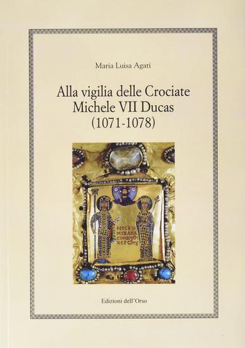 Alla vigilia delle crociate Michele VII Ducas (1071-1078) di Maria Luisa Agati edito da Edizioni dell'Orso