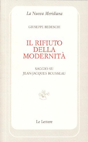 Il rifiuto della modernità. Saggio su Jean-Jaques Rousseau di Giuseppe Bedeschi edito da Le Lettere