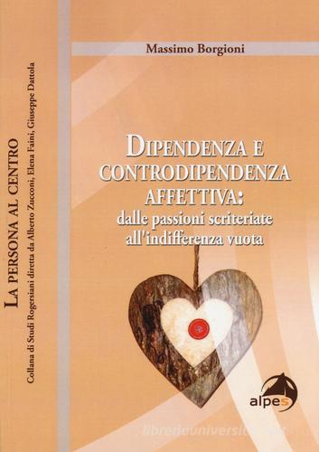 Dipendenza e controdipendenza affettiva: dalle passioni scriteriate all'indifferenza vuota di Massimo Borgioni edito da Alpes Italia