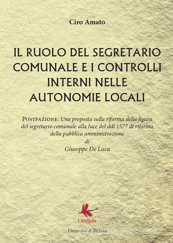 Il ruolo del segretario comunale e i controlli interni nelle autonomie locali di Ciro Amato edito da Libellula Edizioni