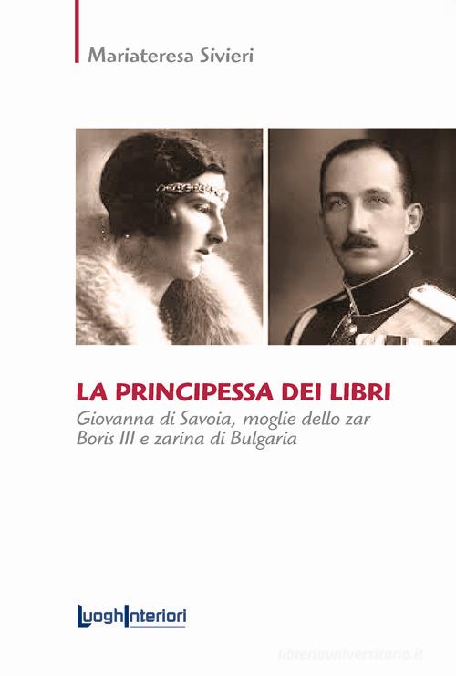 La principessa dei libri. Giovanna di Savoia, moglie dello zar Boris III e zarina di Bulgaria di Mariateresa Sivieri edito da LuoghInteriori