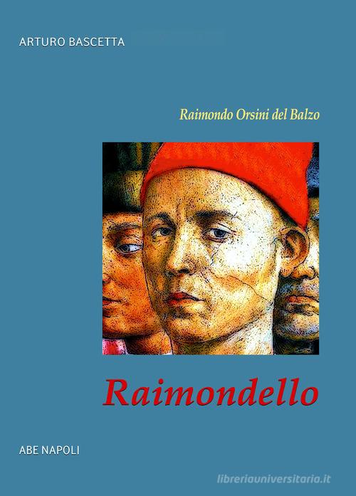 Raimondello. Raimondo Orsini del Balzo. Duca di Venosa e gonfaloniere del papa di Arturo Bascetta edito da ABE