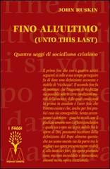 Fino all'ultimo. Quattro saggi di socialismo cristiano di John Ruskin edito da Marcovalerio