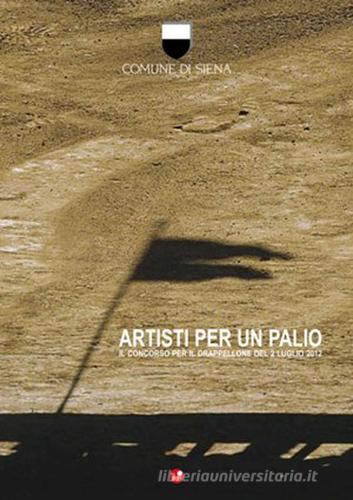 Artisti per un Palio. Il concorso del drappellone del 2 luglio 2012 (Comune di Siena) edito da Betti Editrice