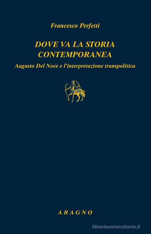 Dove va la storia contemporanea. Augusto Del Noce e l'interpretazione transpolitica di Francesco Perfetti edito da Aragno