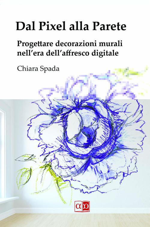 Dal pixel alla parete. Progettare decorazioni murali nell'era dell'affresco digitale di Chiara Spada edito da Aporema Edizioni