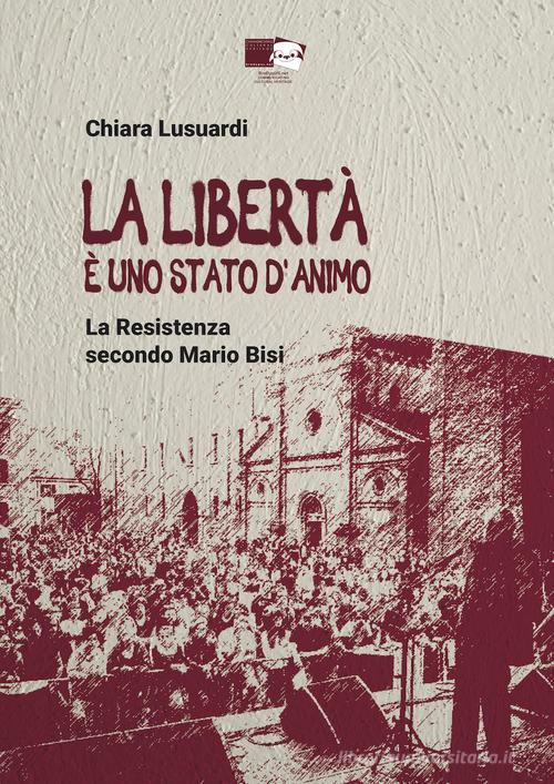 La libertà è uno stato d'animo. La Resistenza secondo Mario Bisi di Chiara Lusuardi edito da BraDypUS