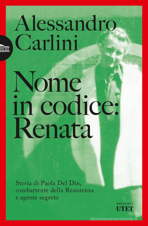 Nome in codice: Renata. Storia di Paola Del Din, combattente della Resistenza e agente segreto di Alessandro Carlini edito da UTET