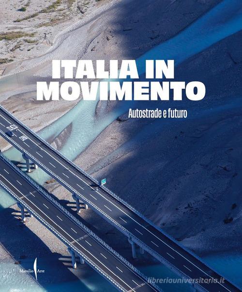 Italia in movimento. Autostrade e futuro. Ediz. illustrata edito da Marsilio Arte