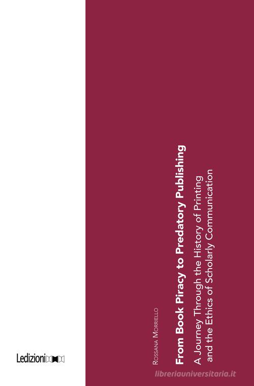 From book piracy to predatory publishing. A journey through the history of printing and the ethics of scientific communication di Rossana Morriello edito da Ledizioni