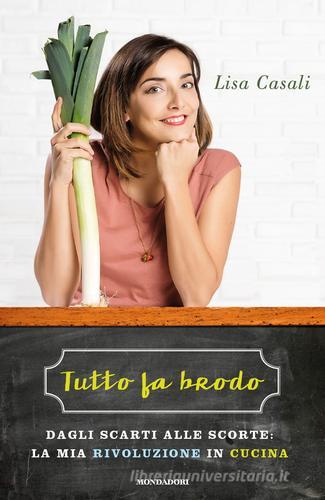 Tutto fa brodo. Dagli scarti alle scorte: la mia rivoluzione in cucina di Lisa Casali edito da Mondadori