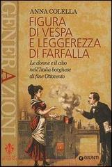 Figura di vespa e leggerezza di farfalla. Le donne e il cibo nell'Italia borghese di fine Ottocento di Anna Colella edito da Giunti Editore