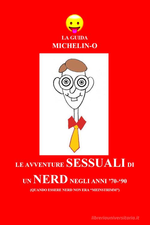 Le avventure sessuali di un nerd negli anni '70-'90 (quando essere nerd non era «meinstrimm»). La guida Michelin-o di Michele Tomasetti edito da Youcanprint