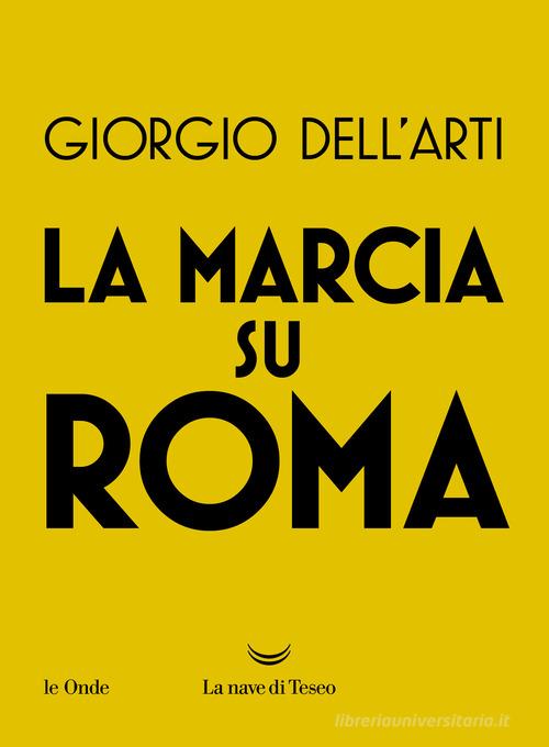 La marcia su Roma di Giorgio Dell'Arti edito da La nave di Teseo