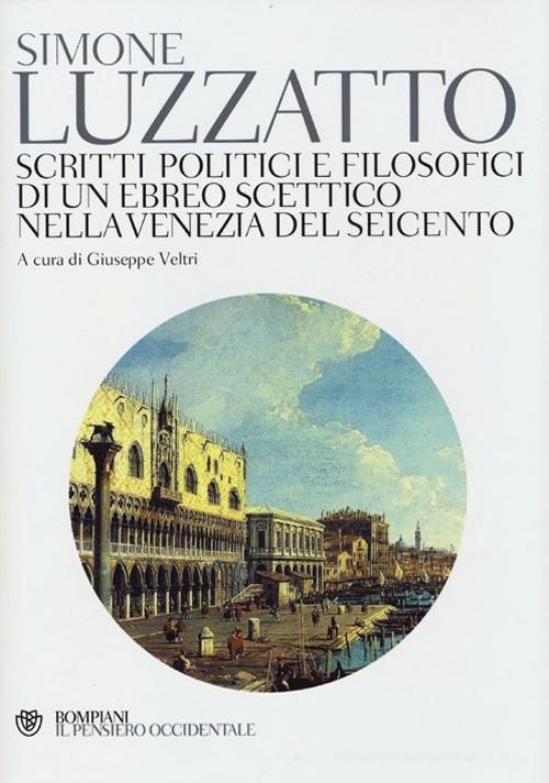 Scritti politico-filosofici di un ebreo scettico nella Venezia del Seicento di Simone Luzzatto edito da Bompiani