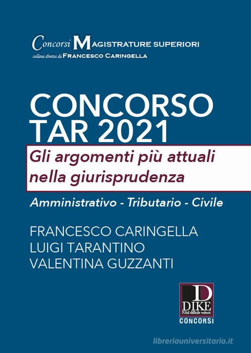 Concorso TAR 2021. Gli argomenti più attuali nella giurisprudenza. Amministrativo-Tributario-Civile di Francesco Caringella, Luigi Tarantino, Valentina Guzzanti edito da Dike Giuridica