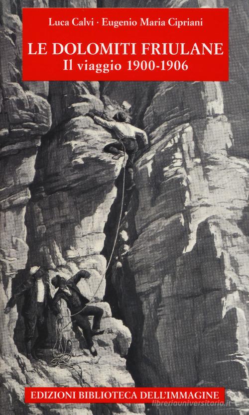 Le Dolomiti friulane. Il viaggio 1900-1906. Con Poster di Luca Calvi, Eugenio Maria Cipriani edito da Biblioteca dell'Immagine