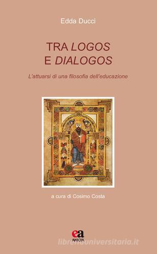 Tra logos e dialogos. L'attuarsi di una filosofia dell'educazione di Edda Ducci edito da Anicia (Roma)