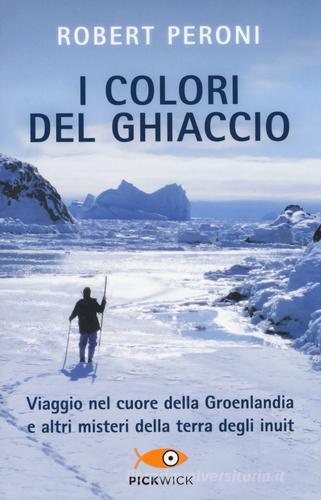 I colori del ghiaccio. Viaggio nel cuore della Groenlandia e altri misteri della terra degli inuit di Robert Peroni, Francesco Casolo edito da Sperling & Kupfer