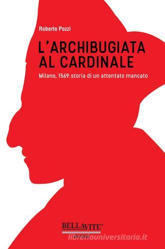 L' archibugiata al cardinale. Milano, 1569: storia di un attentato mancato di Roberto Pozzi edito da Bellavite Editore