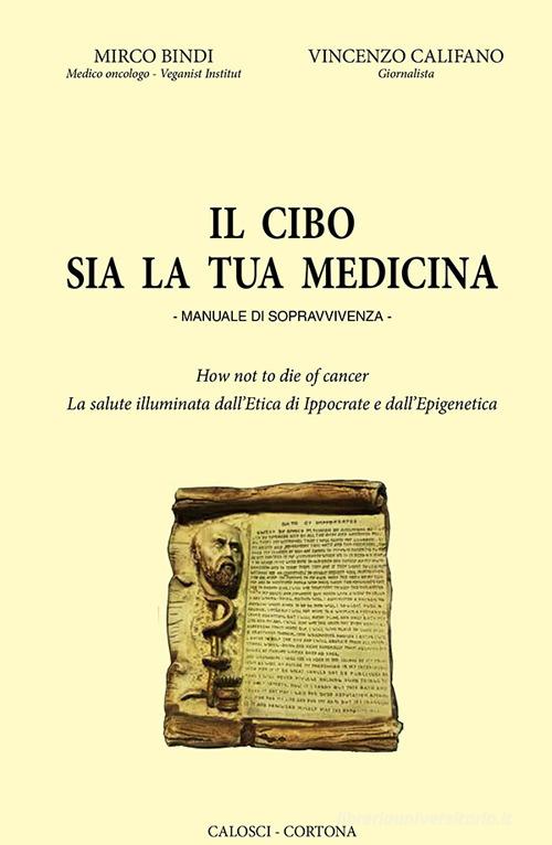 Il cibo sia la tua medicina. Manuale di sopravvivenza di Marco Bindi, Vincenzo Califano edito da Calosci