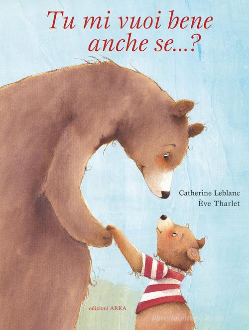 Tu mi vuoi bene anche se...? Ediz. a colori di Catherine Leblanc, Éve Tharlet edito da Arka