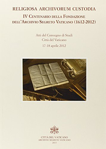 Religiosa Archivorum Custodia. 4° centenario della fondazione dell'Archivo Segreto Vaticano (1612-2012). Atti del Convegno di studi edito da Archivio Segreto Vaticano