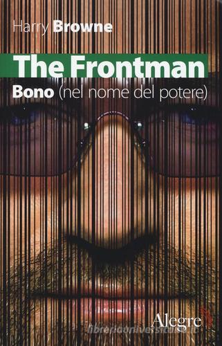 The Frontman. Bono (nel nome del potere) di Harry Browne edito da Edizioni Alegre