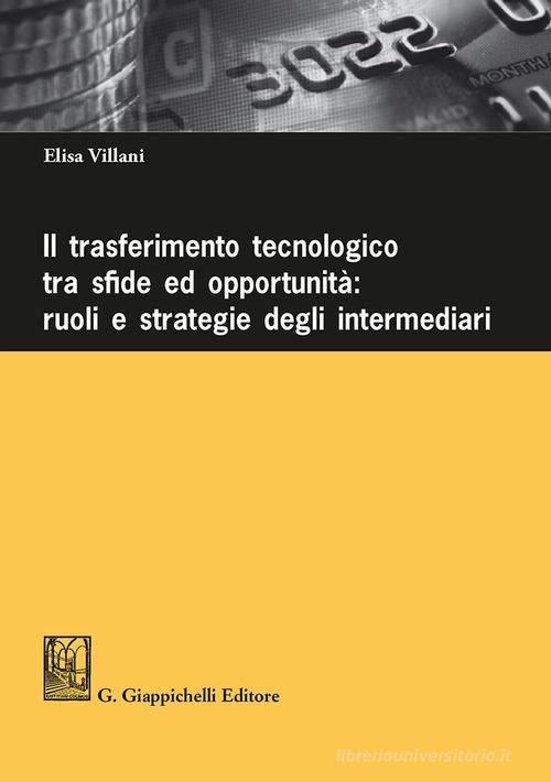 Il trasferimento tecnologico tra sfide ed opportunità: ruoli e strategie degli intermediari di Elisa Villani edito da Giappichelli