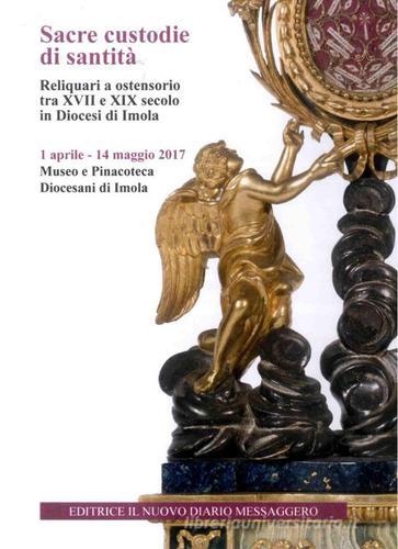 Sacre custodie di santità. Reliquiari a ostensorio tra XVII e XIX secolo in Diocesi di Imola (Imola, 1 aprile-14 maggio 2017) di Marco Violi edito da Editrice Il Nuovo Diario Messaggero