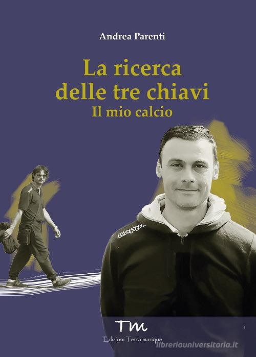 La ricerca delle tre chiavi. Il mio calcio di Andrea Parenti edito da Terra Marique
