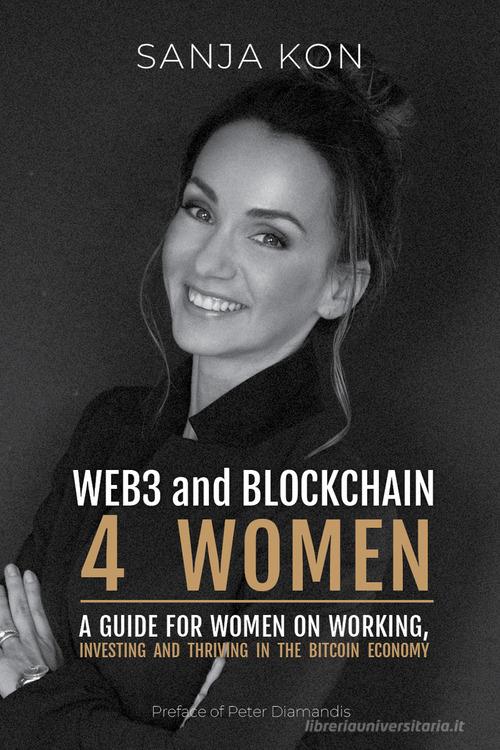 WEB3 and Blockchain 4 Women. A guide for women on working, investing and thriving in the bitcoin economy di Sanja Kon edito da Libri D'Impresa