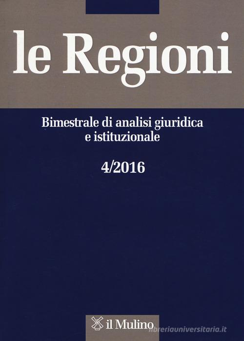 Le regioni. Bimestrale di analisi giuridica e istituzionale (2016) vol.4 edito da Il Mulino