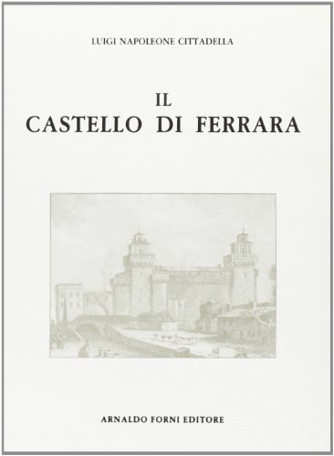 Il castello di Ferrara (rist. anast. 1875) di Luigi N. Cittadella edito da Forni